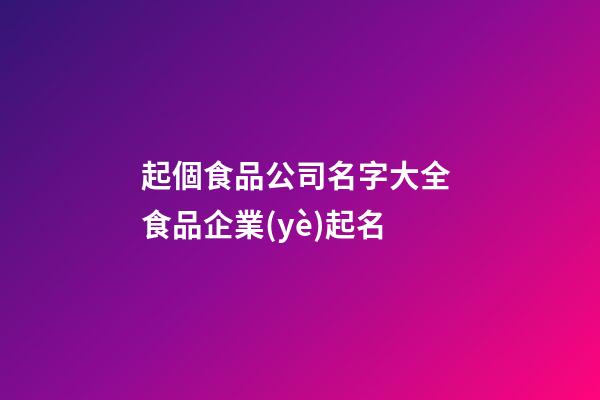 起個食品公司名字大全 食品企業(yè)起名